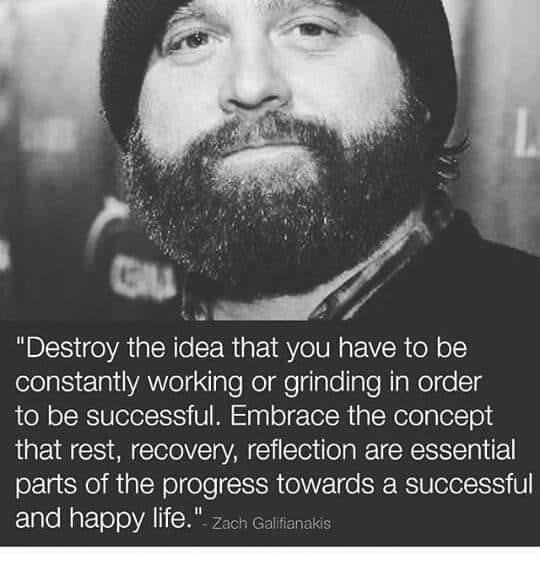 A picture of actor Zach Galifinakis quoting "Destroy the idea that you have to be constantly working or grinding in order to be successful. Embrace the concept that rest, recovery, reflection are essential parts of the progress toward a successful and happy life."
