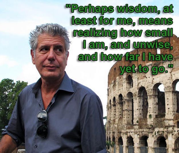Picture of Anthony Bourdain with quote “Perhaps wisdom, for me, means realizing how small I am, how unwise, and how far I have yet to go.”