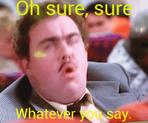 Animated GIF from Planes, Trains, and Automobiles of John Candy saying “Oh sure, sure, whatever you say.”