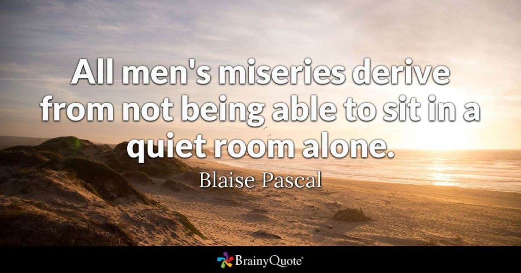 A quote meme reading in white text over a landscape "All men's miseries derive from not being able to sit in a quiet room alone. Blaise Pascal"