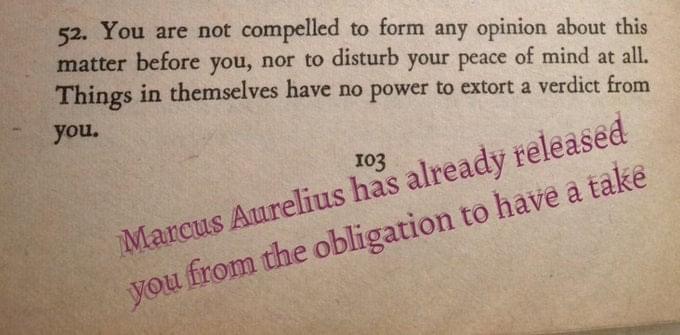 A passsage from Marcus Aurelius' "Meditations" reading, "You are not compelled to form any opinion about this matter before you, nor to disturb your peace of mind at all. Things in themselves have no power to extort a verdict from you." Underneath, pink text reads "Marcus Aurelius has already released you from the obligation to have a 'take.'"