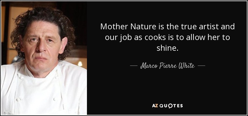 A meme from AZ Quotes showing Chef Marco Pierre White next to a quote in white on a black background reading, “Mother Nature is the true artist and our job as cooks is to allow her to shine.”